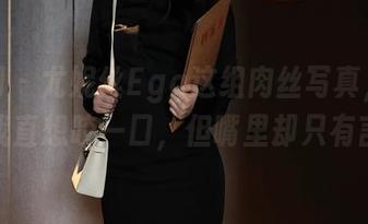 秀人网 – 尤妮丝Egg这组肉丝写真，资源看的我直想咬一口，但嘴里却只有言语。