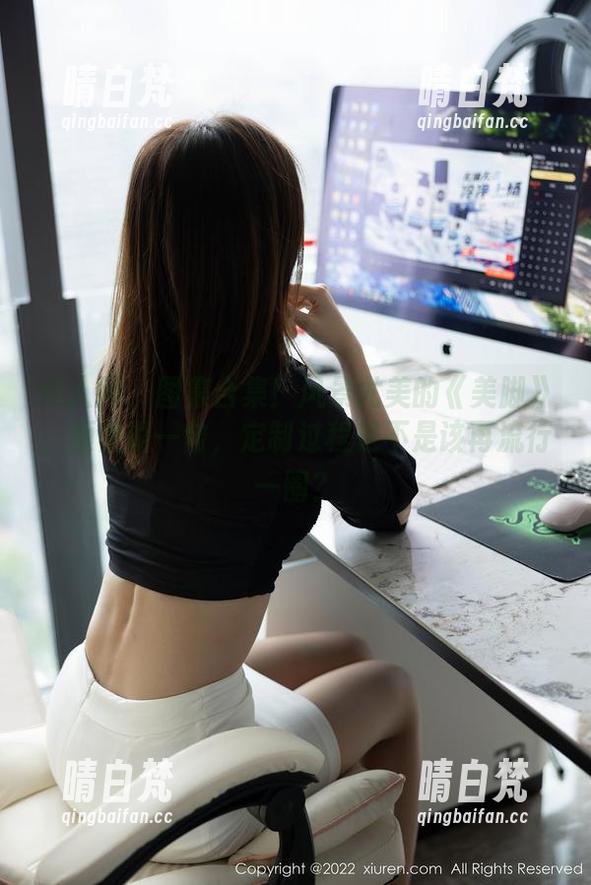秀人网-风景尤美 秀人网 - 图集合集!风景尤美的《美脚》,顺便说一句,定制过程是不是该再流行一圈?